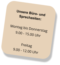 Unsere Büro- und Sprechzeiten: Montag bis Donnerstag 9.00 - 15.00 Uhr  Freitag 9.00 - 12.00 Uhr