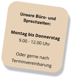 Unsere Büro- und Sprechzeiten: Montag bis Donnerstag 9.00 - 12.00 Uhr Oder gerne nach  Terminvereinbarung